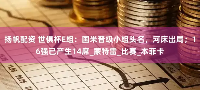 扬帆配资 世俱杯E组：国米晋级小组头名，河床出局；16强已产生14席_蒙特雷_比赛_本菲卡