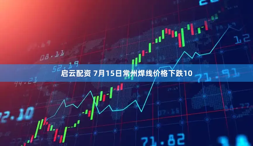 启云配资 7月15日常州焊线价格下跌10