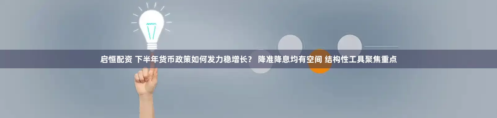 启恒配资 下半年货币政策如何发力稳增长？ 降准降息均有空间 结构性工具聚焦重点