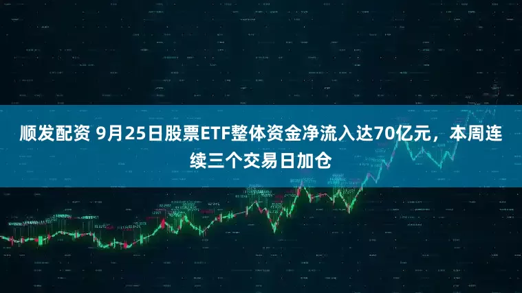 顺发配资 9月25日股票ETF整体资金净流入达70亿元，本周连续三个交易日加仓