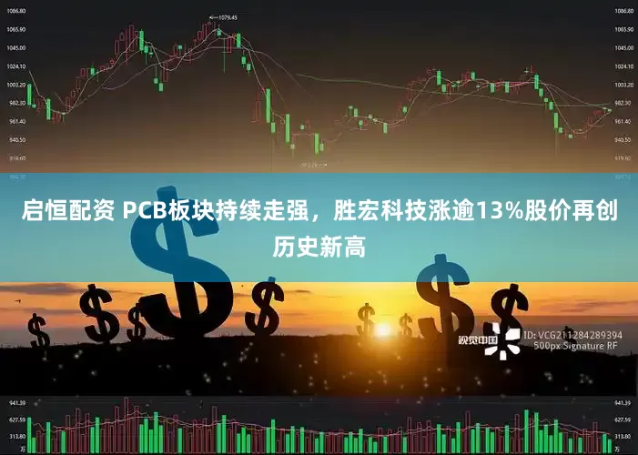 启恒配资 PCB板块持续走强，胜宏科技涨逾13%股价再创历史新高