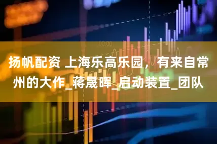 扬帆配资 上海乐高乐园，有来自常州的大作_蒋晟晖_启动装置_团队