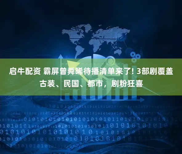 启牛配资 霸屏曾舜晞待播清单来了! 3部剧覆盖古装、民国、都市，剧粉狂喜
