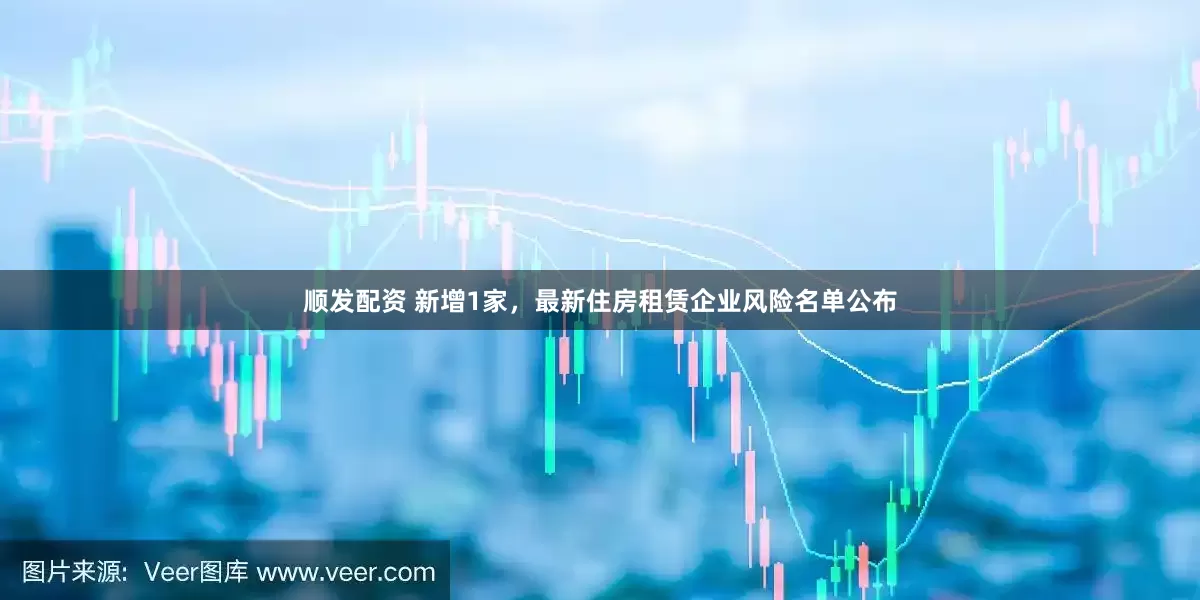顺发配资 新增1家,最新住房租赁企业风险名单公布