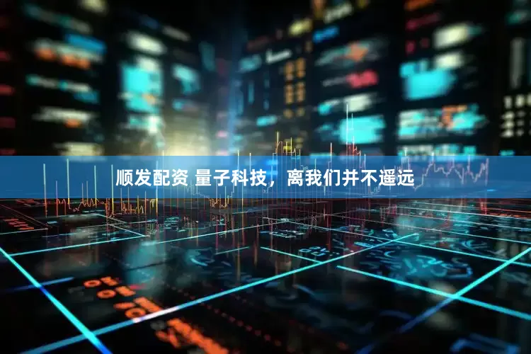 顺发配资 量子科技，离我们并不遥远